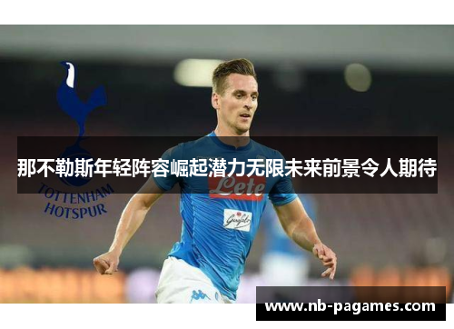那不勒斯年轻阵容崛起潜力无限未来前景令人期待