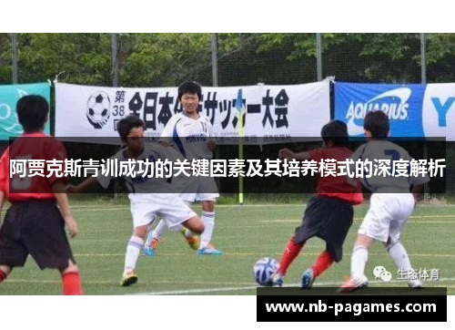 阿贾克斯青训成功的关键因素及其培养模式的深度解析