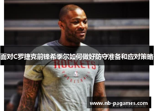 面对C罗捷克前锋希季尔如何做好防守准备和应对策略