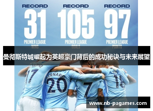 曼彻斯特城崛起为英超豪门背后的成功秘诀与未来展望