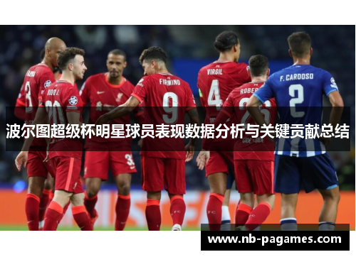波尔图超级杯明星球员表现数据分析与关键贡献总结