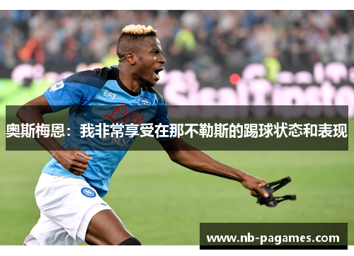 奥斯梅恩：我非常享受在那不勒斯的踢球状态和表现