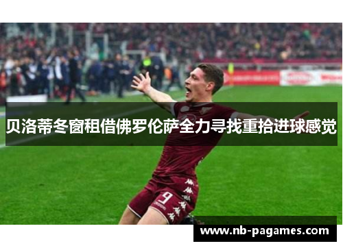 贝洛蒂冬窗租借佛罗伦萨全力寻找重拾进球感觉 贝洛蒂冬窗租借佛罗伦萨全力寻找重拾进球感觉