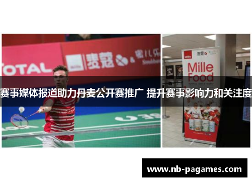 赛事媒体报道助力丹麦公开赛推广 提升赛事影响力和关注度