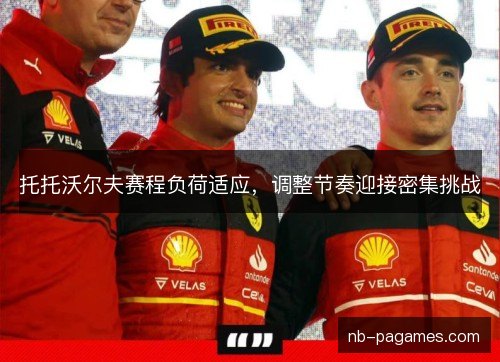托托沃尔夫赛程负荷适应，调整节奏迎接密集挑战