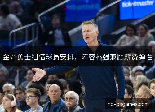 金州勇士租借球员安排，阵容补强兼顾薪资弹性